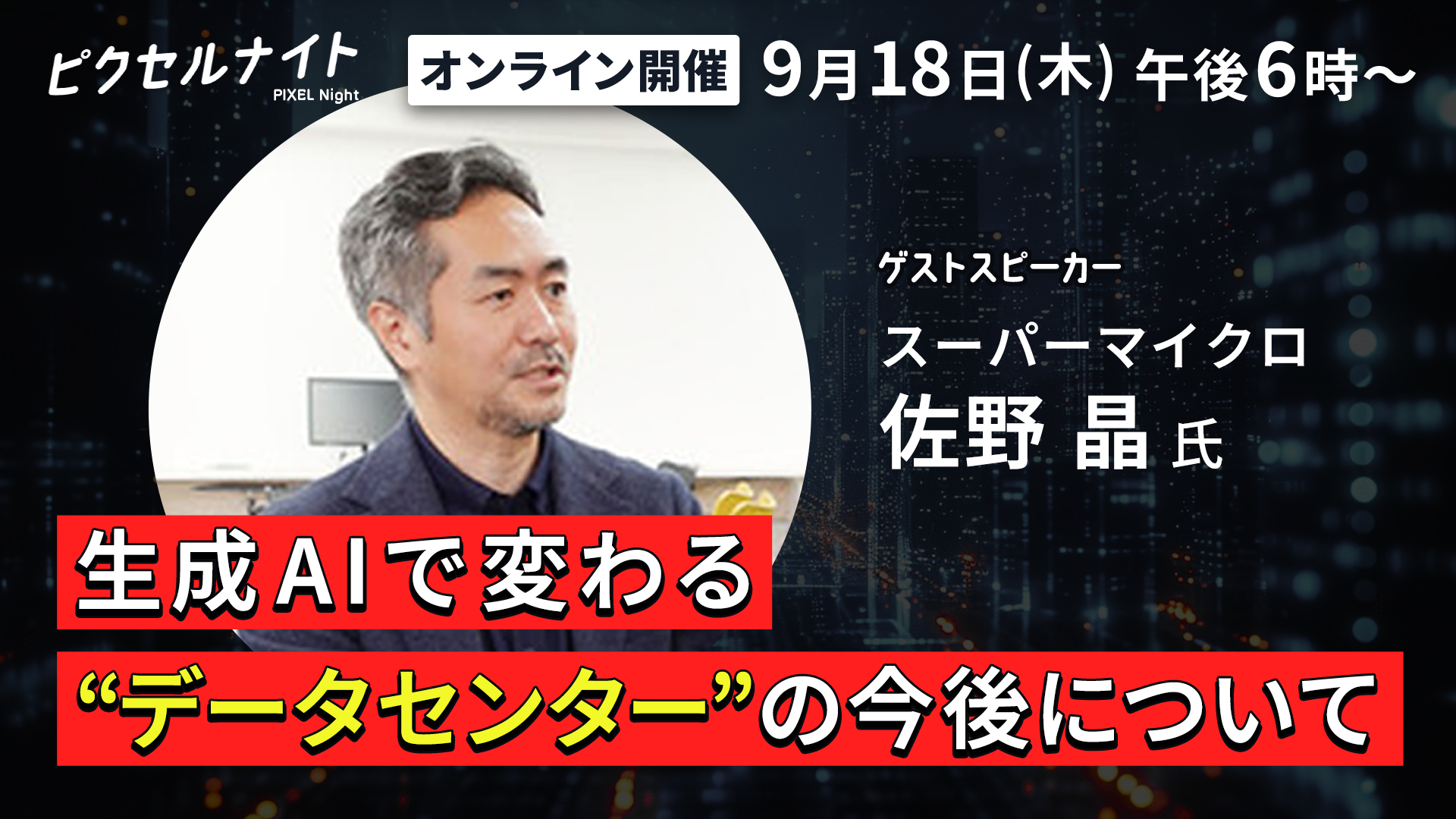視聴申し込み開始！第1回「ピクセルナイト」にはスーパーマイクロ 佐野晶 氏が登場〜生成AIで変わる”データセンター”の今後について〜 - 業界最安級  GPUクラウド｜PIXEL Nexus GPU